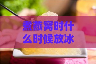 煮燕窝时什么时候放冰糖