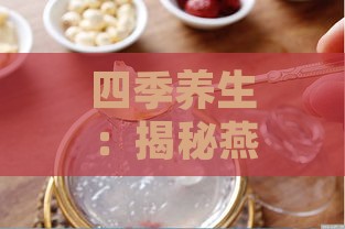 四季养生：揭秘燕窝更佳食用时节及功效