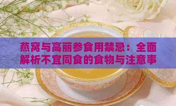 燕窝与高丽参食用禁忌：全面解析不宜同食的食物与注意事项