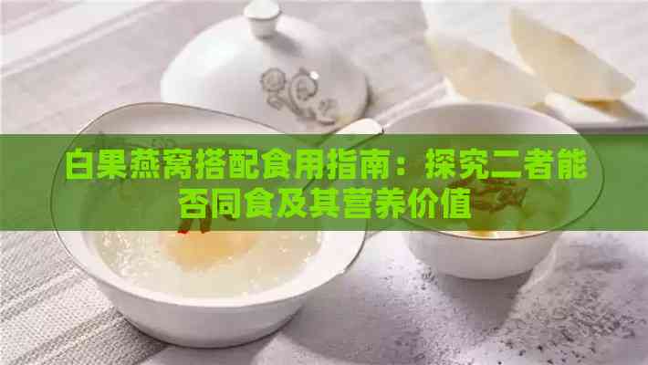 白果燕窝搭配食用指南：探究二者能否同食及其营养价值