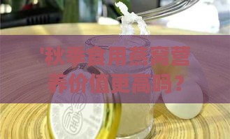 '秋季食用燕窝营养价值更高吗？揭秘燕窝更佳滋养季节'