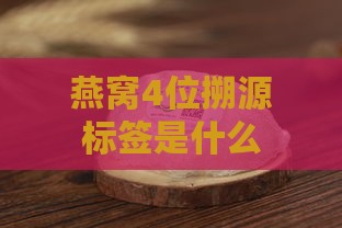 燕窝4位搠源标签是什么