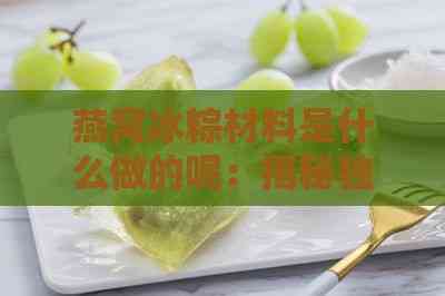 燕窝冰粽材料是什么做的呢：揭秘独特食材与制作工艺