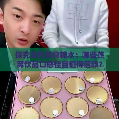 探究辛巴燕窝糖水：哪些燕窝饮品口感佳且值得信赖？