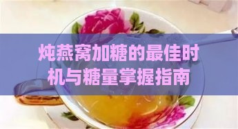 炖燕窝加糖的更佳时机与糖量掌握指南