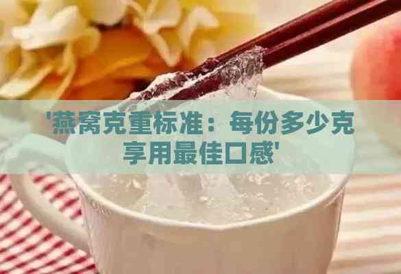 '燕窝克重标准：每份多少克享用更佳口感'