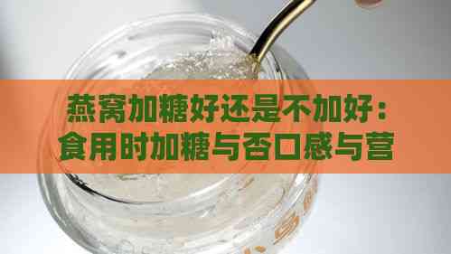 燕窝加糖好还是不加好：食用时加糖与否口感与营养对比分析