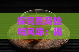 探究燕窝独特风味：揭秘其口感与香气之谜