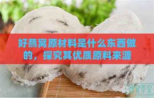 好燕窝原材料是什么东西做的，探究其优质原料来源