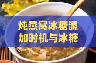 炖燕窝冰糖添加时机与冰糖不融化问题全解析：正确步骤与解决方法