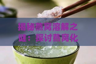 揭秘燕窝溶解之谜：探讨燕窝化水的多种原因