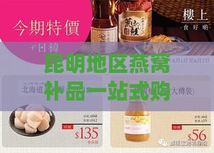 昆明地区燕窝补品一站式购物指南：探寻本地知名店铺与精选产品推荐