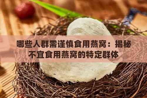 哪些人群需谨慎食用燕窝：揭秘不宜食用燕窝的特定群体