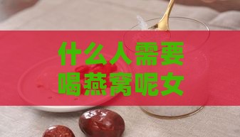 什么人需要喝燕窝呢女性：哪些人群适合食用燕窝？