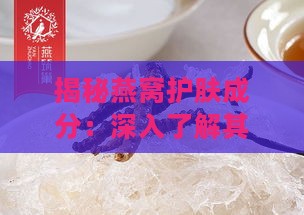 揭秘燕窝护肤成分：深入了解其功效与作用原理