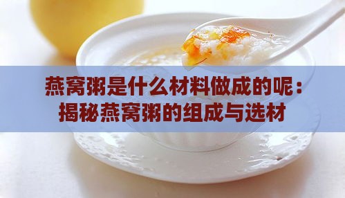 燕窝粥是什么材料做成的呢：揭秘燕窝粥的组成与选材