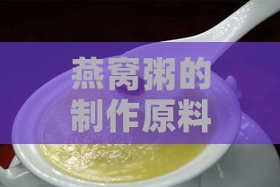 燕窝粥的制作原料及详细烹饪步骤解析