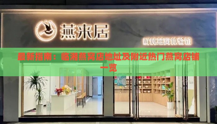 最新指南：临湘燕窝店地址及附近热门燕窝店铺一览