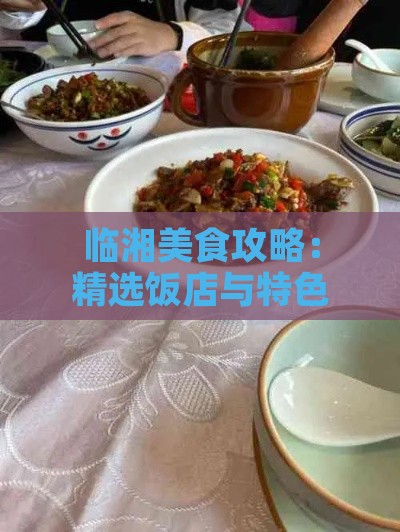 临湘美食攻略：精选饭店与特色美食一览