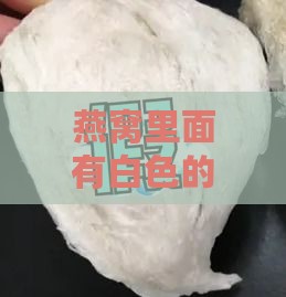 燕窝里面有白色的是什么东西：燕窝内白色硬杂质解析与原因探究