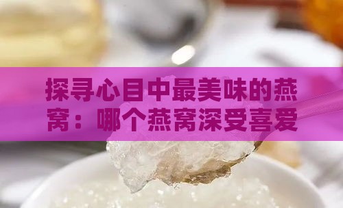 探寻心目中最美味的燕窝：哪个燕窝深受喜爱？