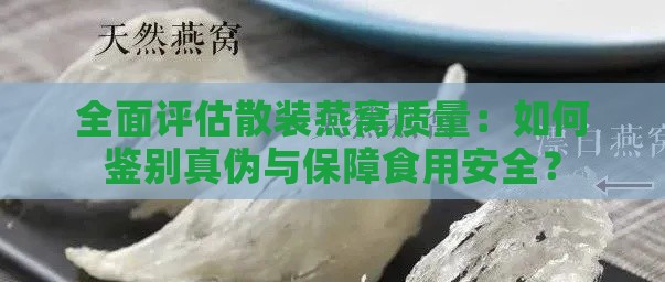 全面评估散装燕窝质量：如何鉴别真伪与保障食用安全？