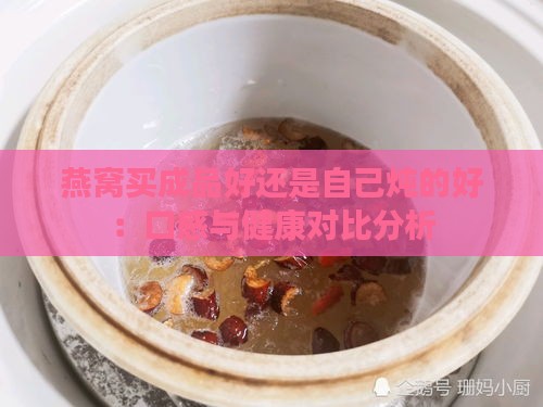 燕窝买成品好还是自己炖的好：口感与健康对比分析