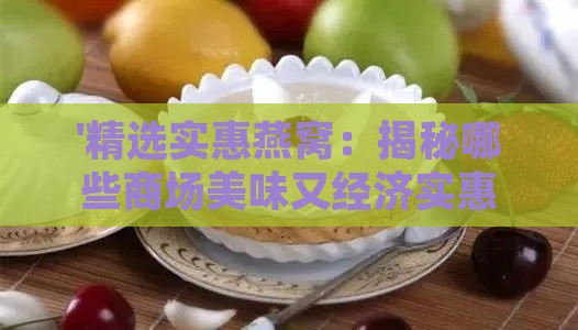 '精选实惠燕窝：揭秘哪些商场美味又经济实惠的燕窝好去处'