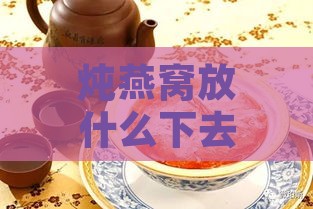 炖燕窝放什么下去更营养：提升炖燕窝营养价值的更佳配料与方法