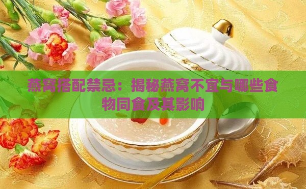 燕窝搭配禁忌：揭秘燕窝不宜与哪些食物同食及其影响