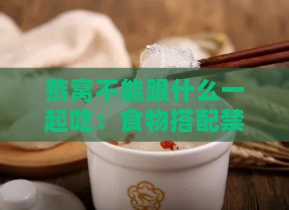 燕窝不能跟什么一起吃：食物搭配禁忌与中风险