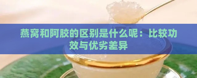 燕窝和阿胶的区别是什么呢：比较功效与优劣差异