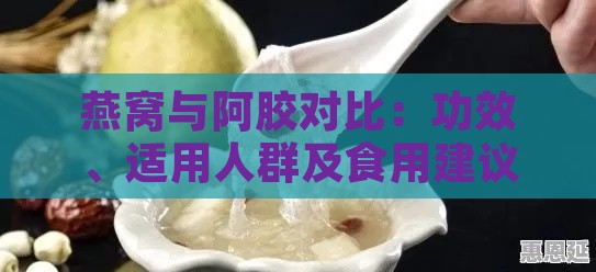 燕窝与阿胶对比：功效、适用人群及食用建议全面解析