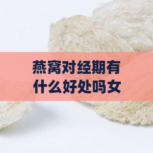 燕窝对经期有什么好处吗女性能吃吗及月经期间的好处