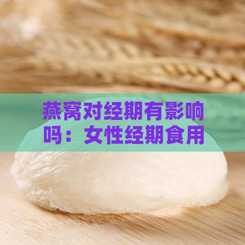 燕窝对经期有影响吗：女性经期食用燕窝会延长经期吗？