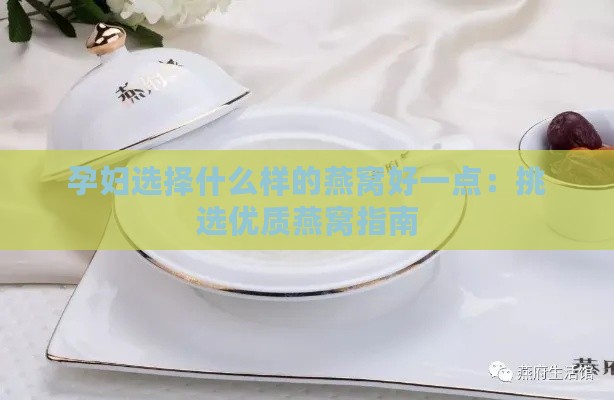 孕妇选择什么样的燕窝好一点：挑选优质燕窝指南