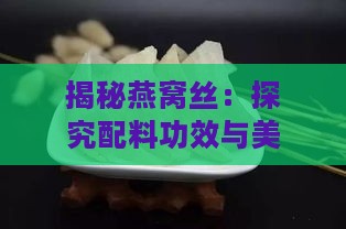 揭秘燕窝丝：探究配料功效与美味融合的秘密