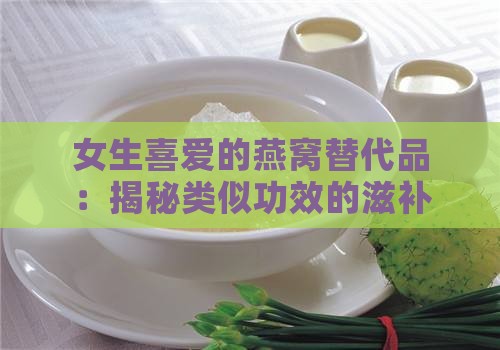 女生喜爱的燕窝替代品：揭秘类似功效的滋补美食