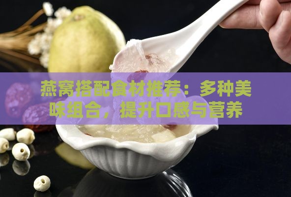 燕窝搭配食材推荐：多种美味组合，提升口感与营养