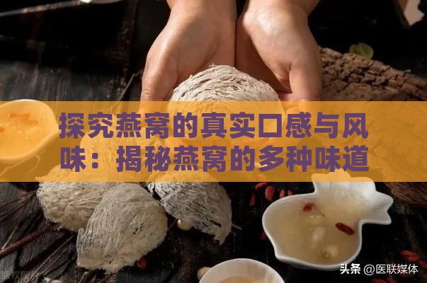 探究燕窝的真实口感与风味：揭秘燕窝的多种味道与食用体验