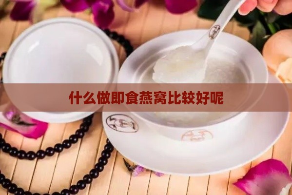 什么做即食燕窝比较好呢