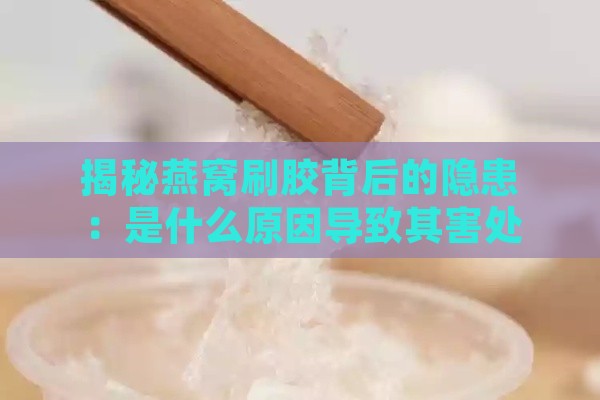 揭秘燕窝刷胶背后的隐患：是什么原因导致其害处重重