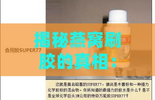 揭秘燕窝刷胶的真相：原因、害处与正确选购指南