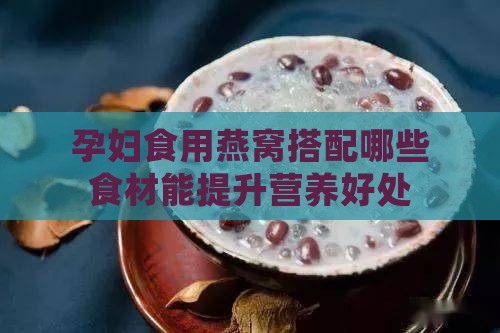 孕妇食用燕窝搭配哪些食材能提升营养好处