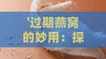 '过期燕窝的妙用：探索燕窝过期的多种实用处理方法'