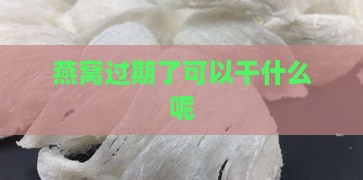 燕窝过期了可以干什么呢