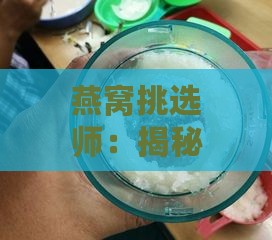 燕窝挑选师：揭秘燕窝品质鉴别的专业岗位