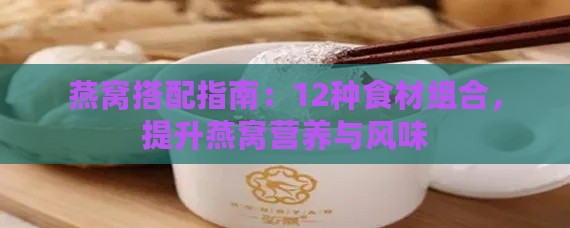 燕窝搭配指南：12种食材组合，提升燕窝营养与风味