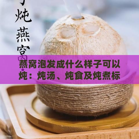 燕窝泡发成什么样子可以炖：炖汤、炖食及炖煮标准指南