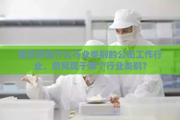 做燕窝是什么行业类别的公司工作行业，燕窝属于哪个行业类别？